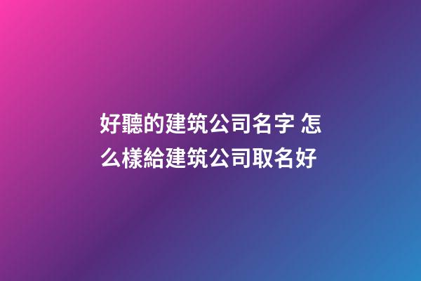 好聽的建筑公司名字 怎么樣給建筑公司取名好-第1張-公司起名-玄機派